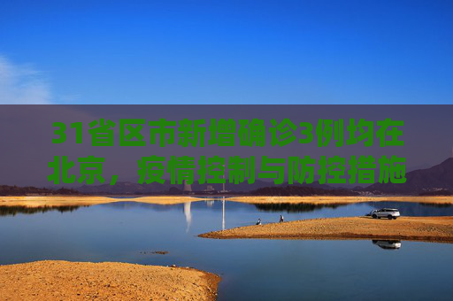 31省区市新增确诊3例均在北京，疫情控制与防控措施的持续关注,31省区市新增确诊3例均在北京