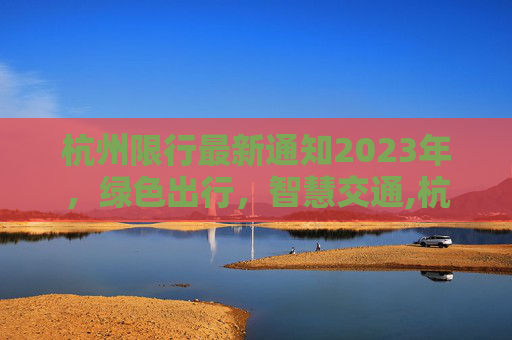 杭州限行最新通知2023年，绿色出行，智慧交通,杭州限行最新通知2023年