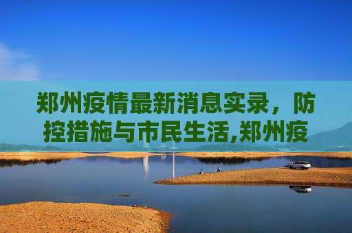 郑州疫情最新消息实录，防控措施与市民生活,郑州疫情最新消息实