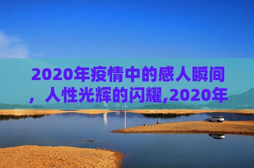 2020年疫情中的感人瞬间，人性光辉的闪耀,2020年疫情中的感人瞬间