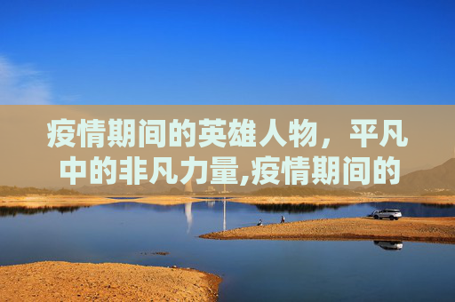 疫情期间的英雄人物，平凡中的非凡力量,疫情期间的英雄人物