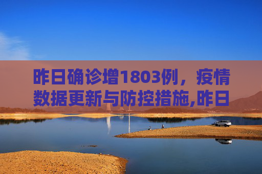 昨日确诊增1803例，疫情数据更新与防控措施,昨日确诊增1803例