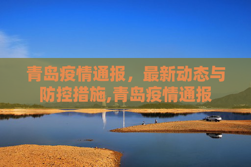 青岛疫情通报，最新动态与防控措施,青岛疫情通报