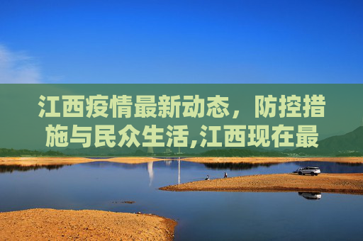 江西疫情最新动态，防控措施与民众生活,江西现在最新疫情