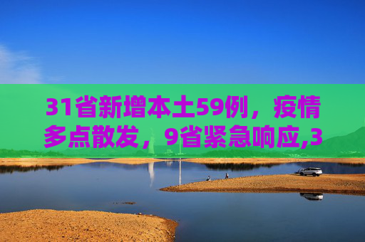 31省新增本土59例，疫情多点散发，9省紧急响应,31省新增本土59例涉及9省