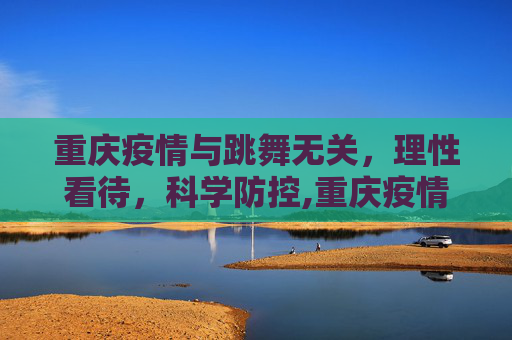 重庆疫情与跳舞无关，理性看待，科学防控,重庆疫情与跳舞无关