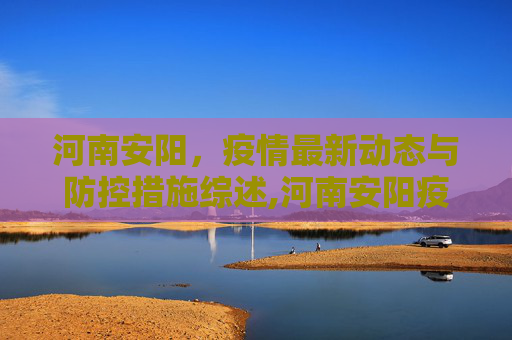 河南安阳，疫情最新动态与防控措施综述,河南安阳疫情最新消息