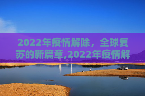 2022年疫情解除，全球复苏的新篇章,2022年疫情解除
