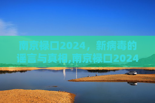 南京禄口2024，新病毒的谣言与真相,南京禄口2024出现新病毒了吗