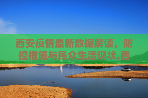 西安疫情最新数据解读，防控措施与民众生活现状,西安疫情的最新数据