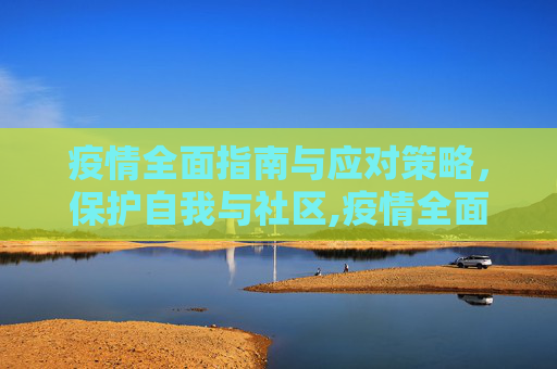 疫情全面指南与应对策略，保护自我与社区,疫情全面指南与应对策略