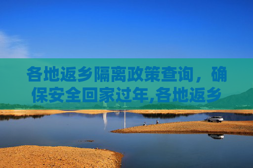 各地返乡隔离政策查询，确保安全回家过年,各地返乡隔离政策查询