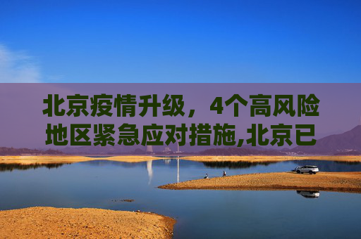 北京疫情升级，4个高风险地区紧急应对措施,北京已有4个高风险地区