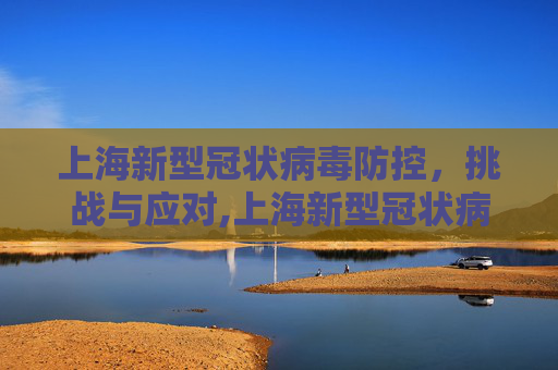 上海新型冠状病毒防控，挑战与应对,上海新型冠状病毒