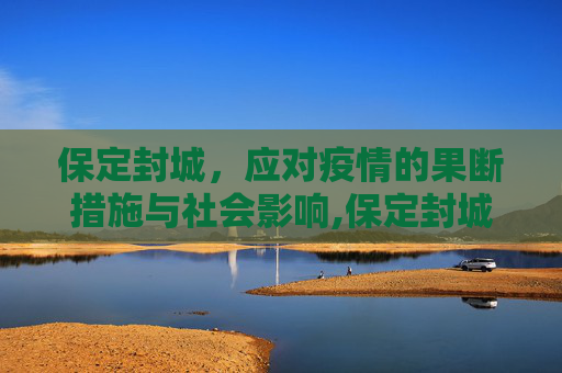 保定封城，应对疫情的果断措施与社会影响,保定封城