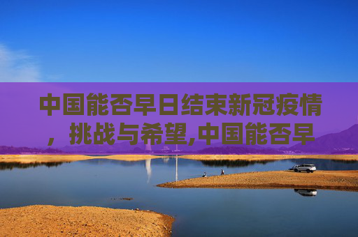 中国能否早日结束新冠疫情，挑战与希望,中国能否早日结束新冠疫情？