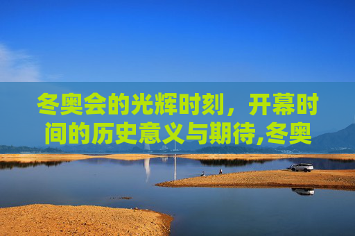 冬奥会的光辉时刻，开幕时间的历史意义与期待,冬奥会开幕时间