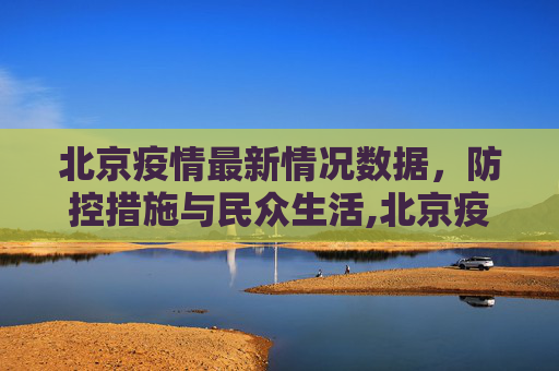 北京疫情最新情况数据，防控措施与民众生活,北京疫情最新情况数据