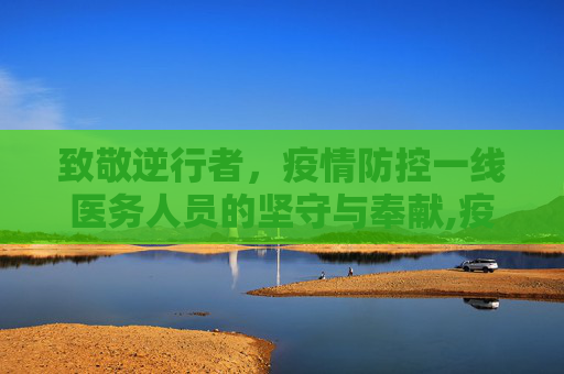 致敬逆行者，疫情防控一线医务人员的坚守与奉献,疫情防控一线医务人员