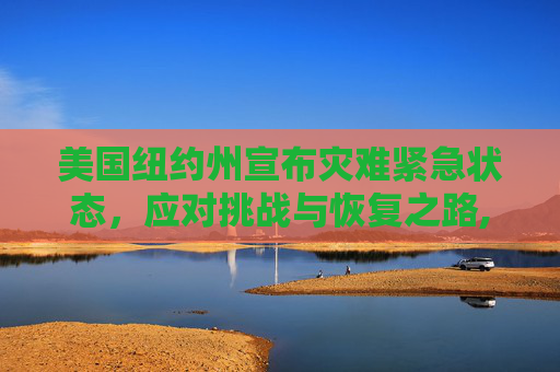 美国纽约州宣布灾难紧急状态，应对挑战与恢复之路,美国纽约州进入灾难紧急状态