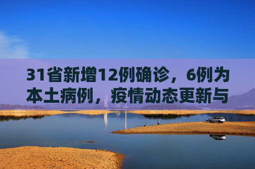 31省新增12例确诊，6例为本土病例，疫情动态更新与防控措施,31省新增12例确诊6例为本土病例