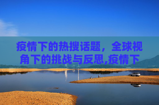 疫情下的热搜话题，全球视角下的挑战与反思,疫情下的热搜话题