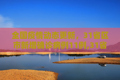全国疫情动态更新，31省区市新增确诊病例11例,31省区市新增确诊病例11例