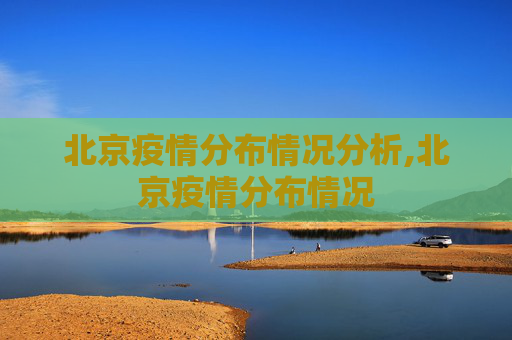 北京疫情分布情况分析,北京疫情分布情况