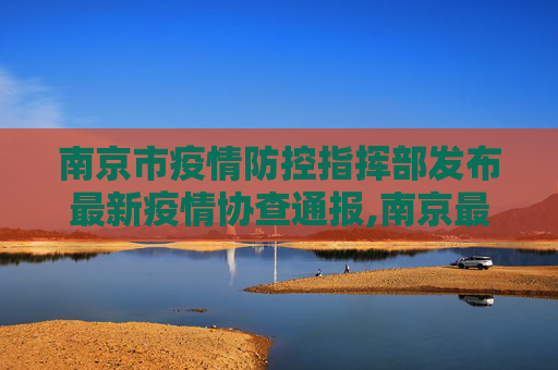 南京市疫情防控指挥部发布最新疫情协查通报,南京最新疫情协查通报