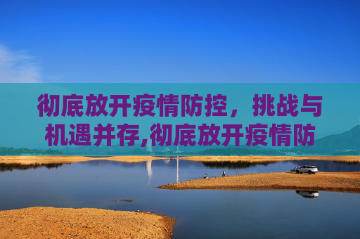 彻底放开疫情防控，挑战与机遇并存,彻底放开疫情防控