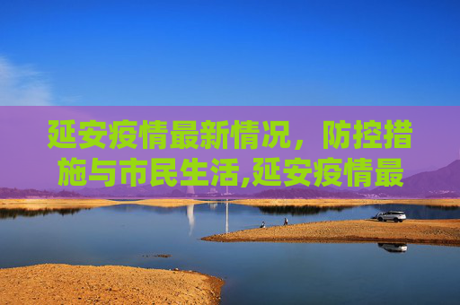延安疫情最新情况，防控措施与市民生活,延安疫情最新情况