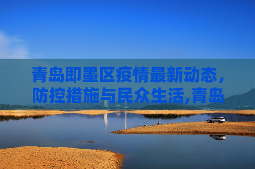 青岛即墨区疫情最新动态，防控措施与民众生活,青岛即墨疫情最新消息