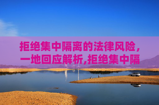 拒绝集中隔离的法律风险，一地回应解析,拒绝集中隔离有何法律风险?一地回应