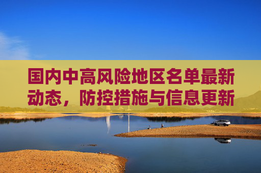 国内中高风险地区名单最新动态，防控措施与信息更新,国内中高风险地区名单最新