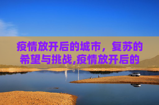 疫情放开后的城市，复苏的希望与挑战,疫情放开后的城市