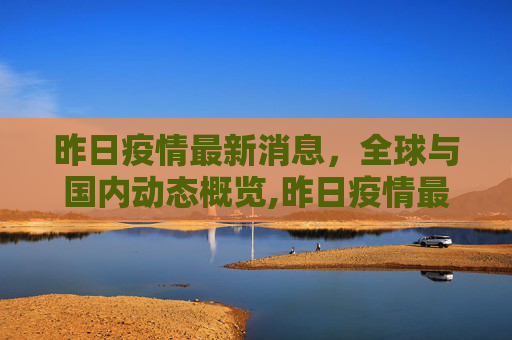 昨日疫情最新消息，全球与国内动态概览,昨日疫情最新消息