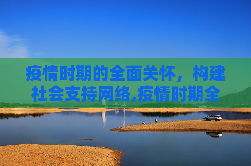 疫情时期的全面关怀，构建社会支持网络,疫情时期全面关怀