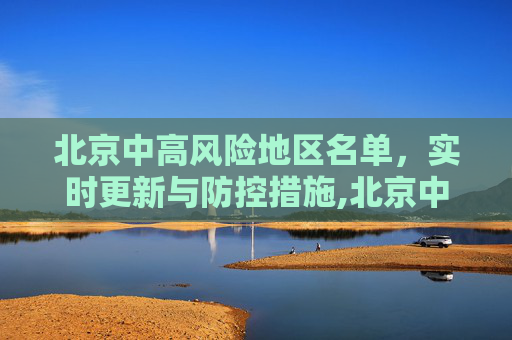 北京中高风险地区名单，实时更新与防控措施,北京中高风险地区名单