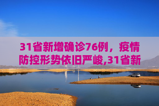 31省新增确诊76例，疫情防控形势依旧严峻,31省新增确诊76例