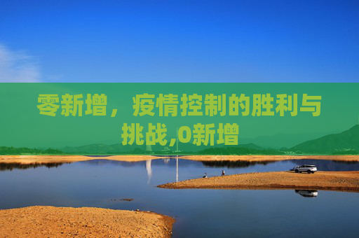 零新增，疫情控制的胜利与挑战,0新增