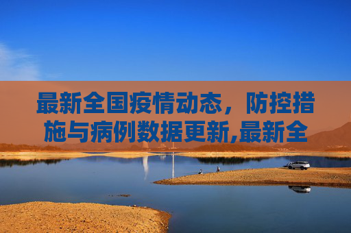 最新全国疫情动态，防控措施与病例数据更新,最新全国疫情消息