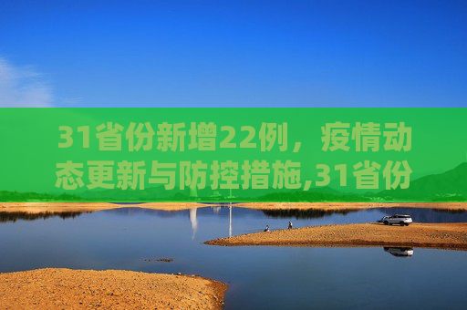 31省份新增22例，疫情动态更新与防控措施,31省份新增22例