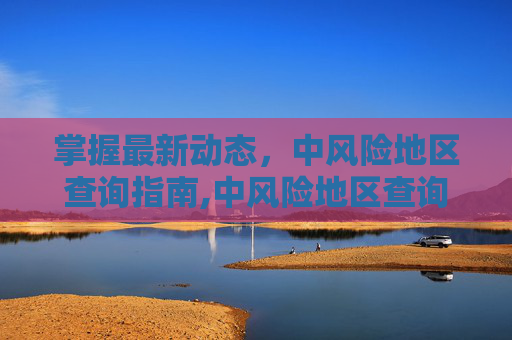 掌握最新动态，中风险地区查询指南,中风险地区查询最新