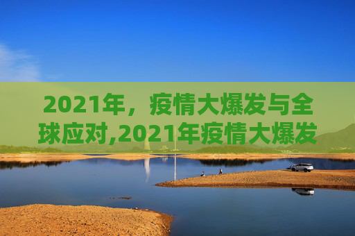 2021年，疫情大爆发与全球应对,2021年疫情大爆发的简单介绍