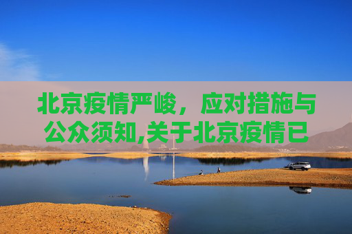 北京疫情严峻，应对措施与公众须知,关于北京疫情已经很严重了的信息