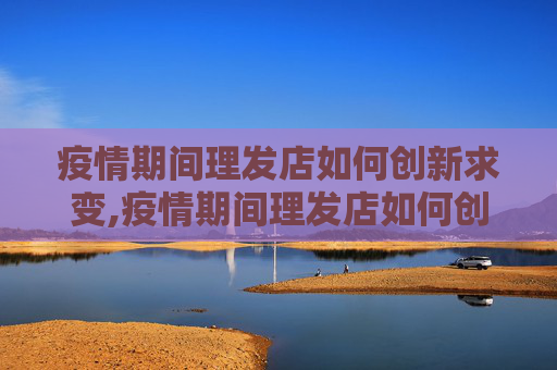 疫情期间理发店如何创新求变,疫情期间理发店如何创新求变
