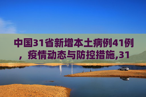 中国31省新增本土病例41例，疫情动态与防控措施,31省新增本土41例