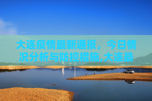 大连疫情最新通报，今日情况分析与防控措施,大连最新疫情最新通报今天情况