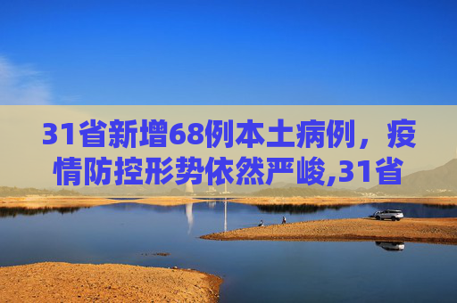 31省新增68例本土病例，疫情防控形势依然严峻,31省新增68例本土