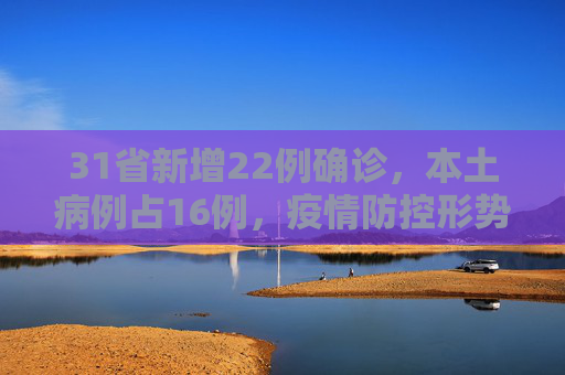 31省新增22例确诊，本土病例占16例，疫情防控形势依然严峻,31省新增22例确诊本土16例